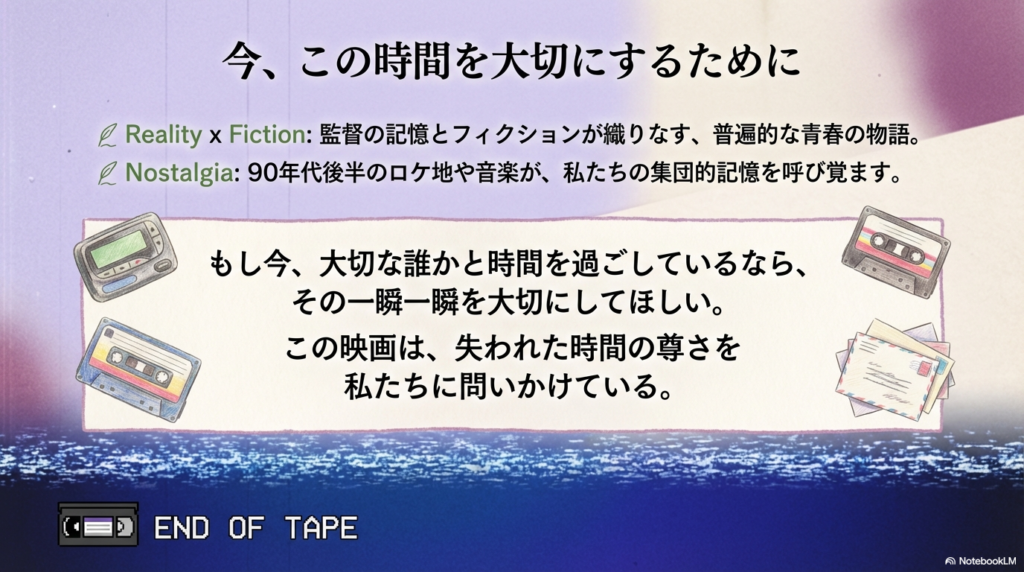 監督の記憶と創作が織りなす物語の総括。失われた時間の尊さを問いかけ、大切な人と過ごす一瞬一瞬を大切にしてほしいというメッセージで締めくくられている 。